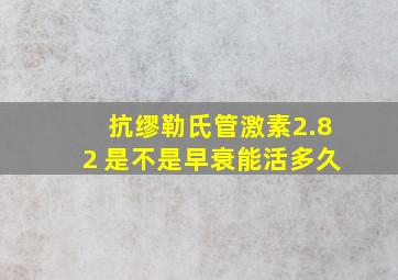 抗缪勒氏管激素2.82 是不是早衰能活多久